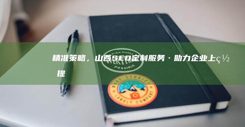 精准策略，山西SEO定制服务·助力企业上网提升